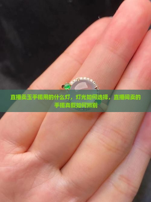 直播卖玉手镯用的什么灯 直播卖玉手镯用的什么灯