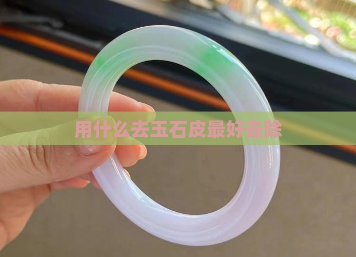 用什么去玉石皮最好