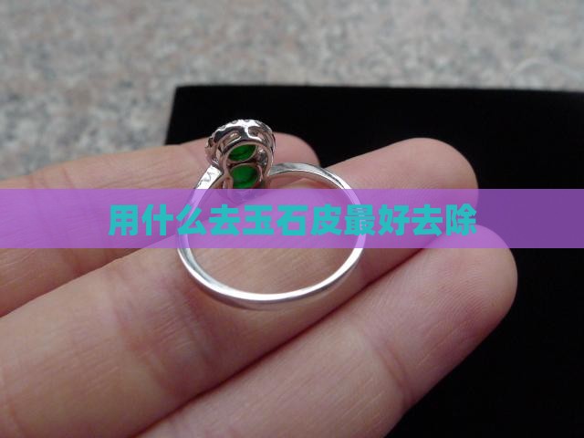 用什么去玉石皮最好