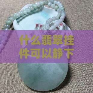 什么翡翠挂件可以静下心