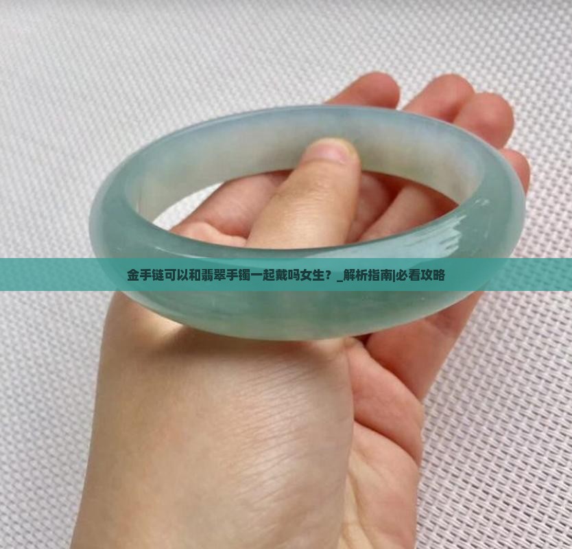 金手链可以和翡翠手镯一起戴吗女生