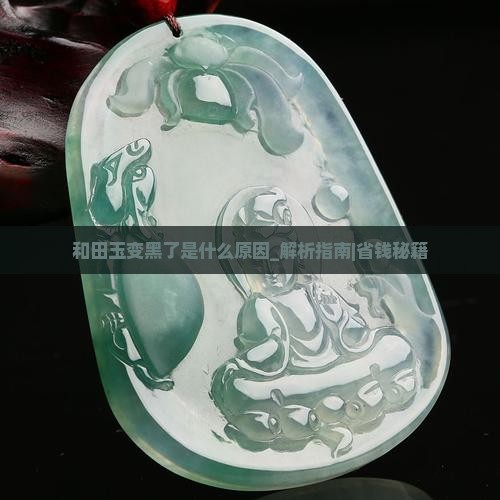 和田玉变黑了是什么原因