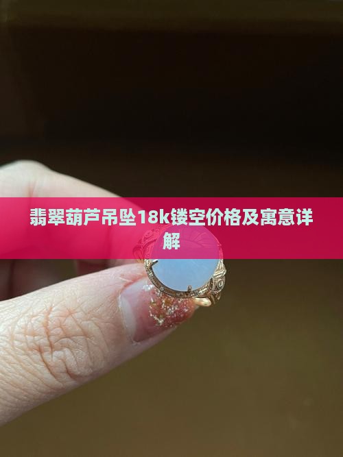 翡翠葫芦吊坠18k镂空
