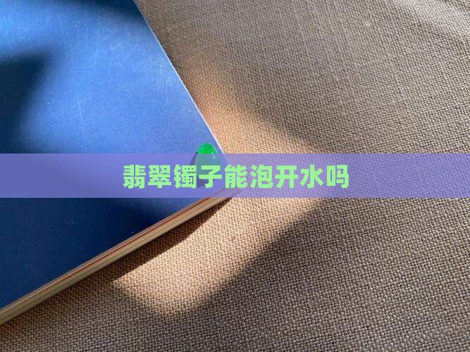 翡翠镯子能泡开水吗