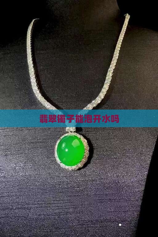 翡翠镯子能泡开水吗