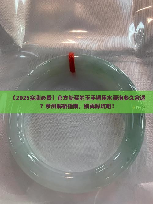 官方新买的玉手镯用水浸泡多久