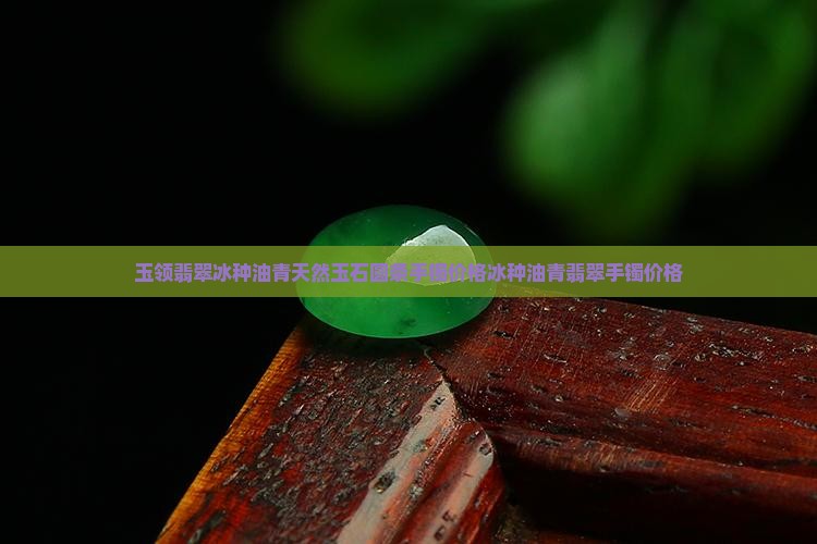 玉领翡翠冰种油青天然玉石圆条手镯