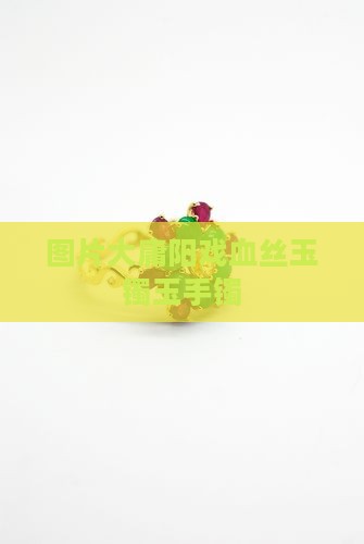 大庸阳戏血丝玉镯