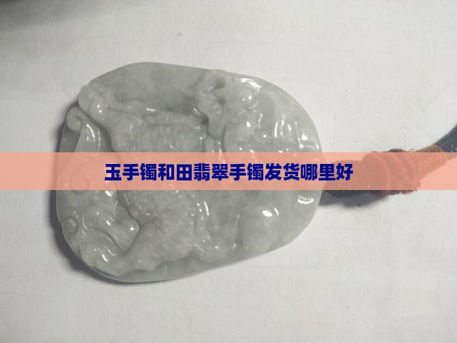 玉手镯买哪里发货的好