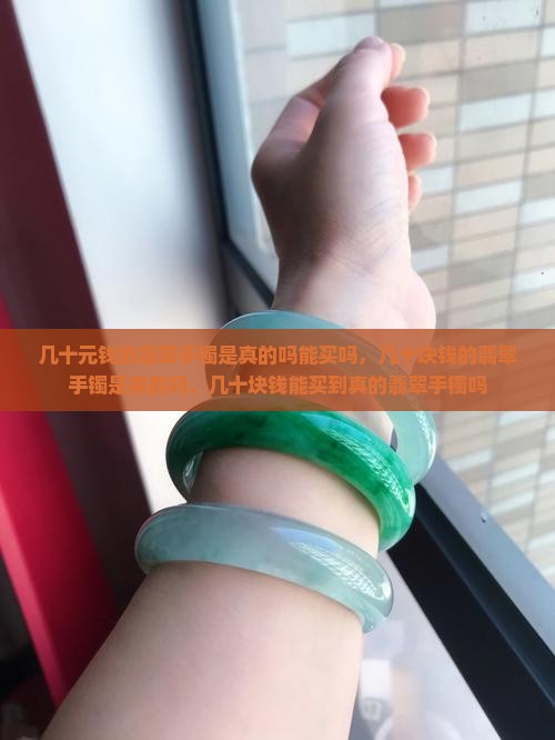 几十元钱的翡翠手镯是真的吗能买吗 几十元钱的翡翠手镯是真的吗能买吗