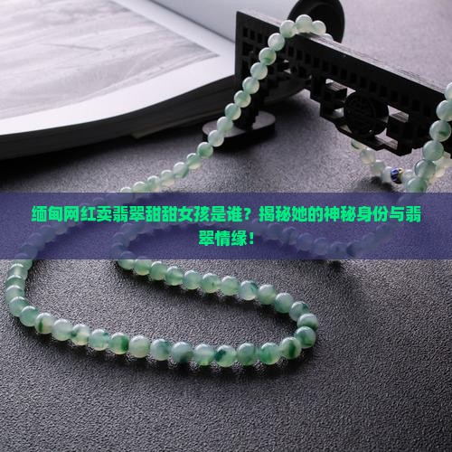 缅甸网红卖翡翠甜甜女孩是谁
