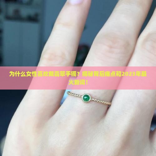 为什么女性喜欢戴翡翠手镯
