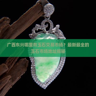广西东兴哪里有玉石交易市场