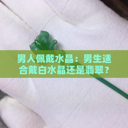 男生适合戴白水晶嘛还是翡翠