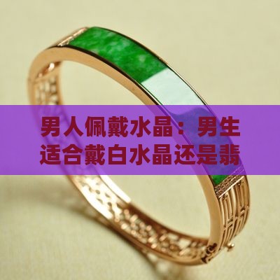 男生适合戴白水晶嘛还是翡翠