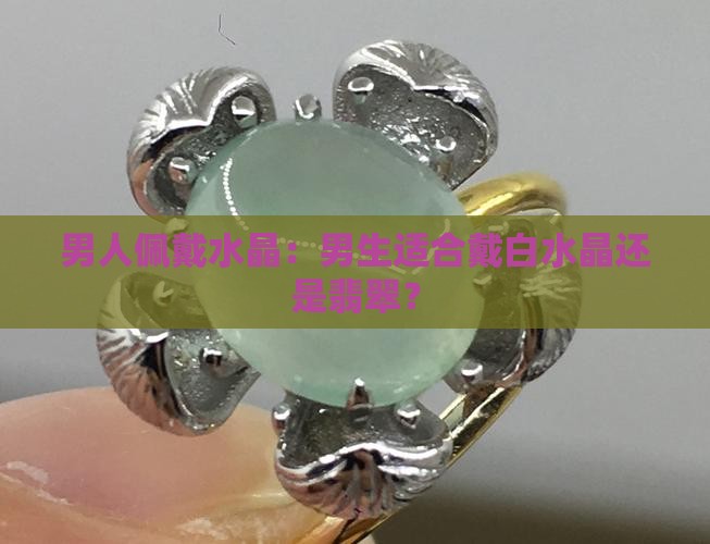 男生适合戴白水晶嘛还是翡翠