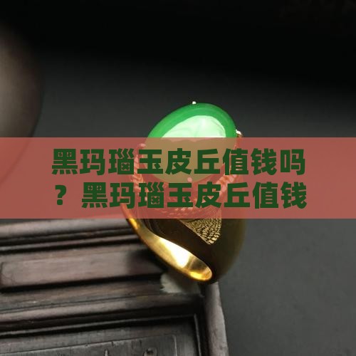 黑玛瑙玉皮丘值钱吗