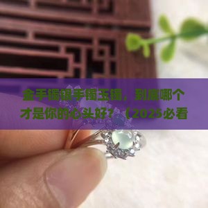 金手镯银手镯和玉镯哪个好