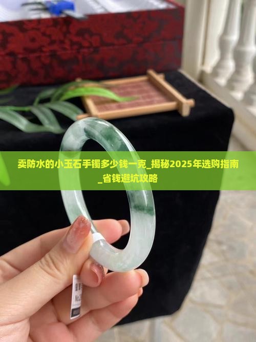 卖防水的小玉石手镯多少钱一克