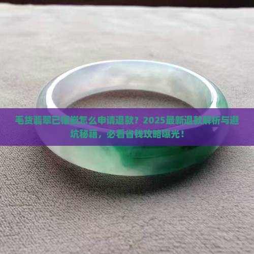 毛货翡翠已镶嵌怎么申请退款