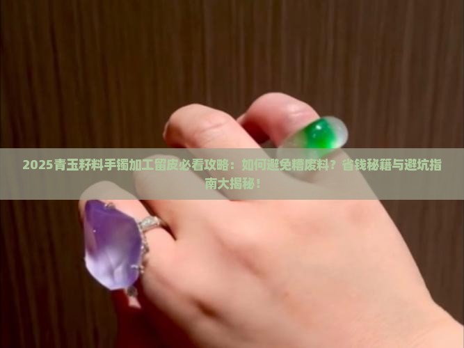 青玉籽料手镯加工怎么留皮