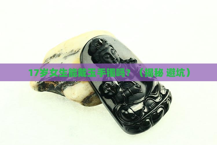 17岁女生可以带玉手镯吗