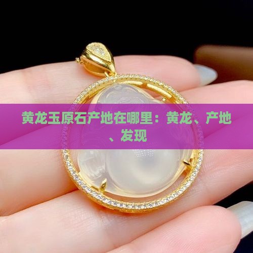黄龙玉原石产地在哪里