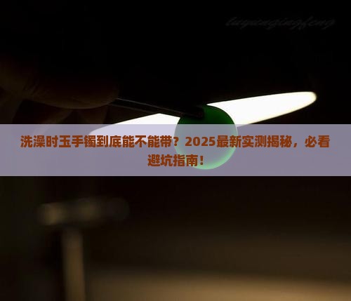 玉手镯洗澡要不要取下来