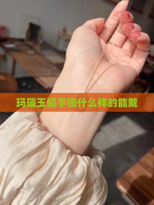 玛瑙玉髓手镯什么样的能戴 玛瑙玉髓手镯什么样的能戴