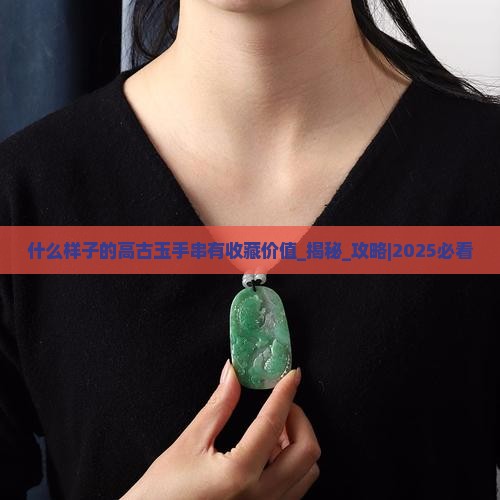 什么样子的高古玉手串有收藏价值
