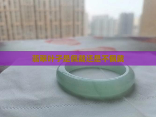 翡翠叶子是男佩戴还是女佩戴