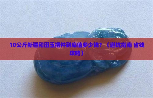 10公斤的新疆和田玉摆件多少钱