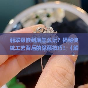 翡翠镶嵌的技法是什么