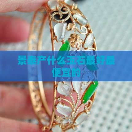 景泰产什么玉石最好最便宜