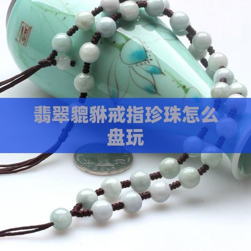 翡翠貔貅戒指珍珠怎么盘玩