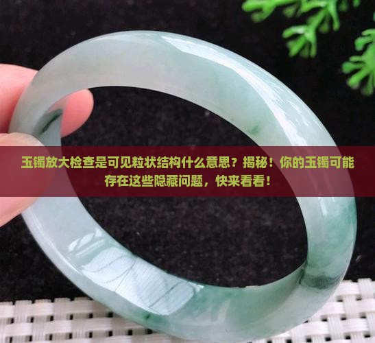 玉镯放大检查是可见粒状结构什么意思