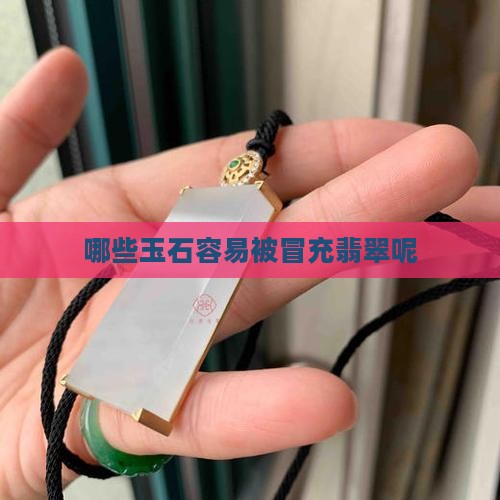 哪些玉石容易被冒充翡翠呢