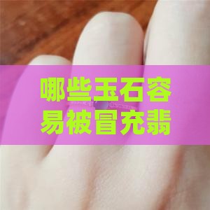 哪些玉石容易被冒充翡翠呢