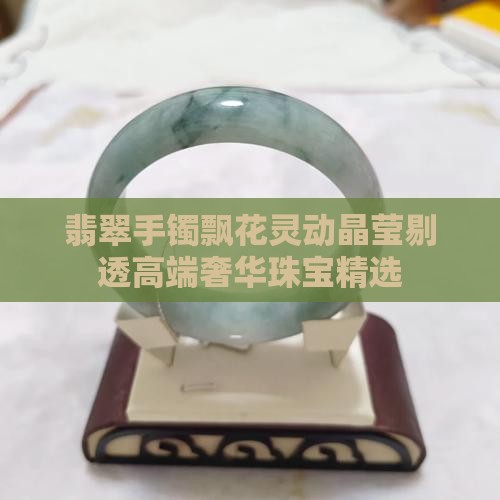 翡翠手镯飘花灵动晶莹剔透