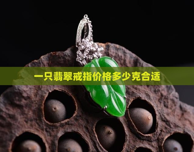 一只翡翠戒指价格多少克合适