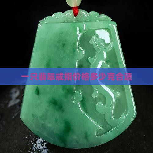 一只翡翠戒指价格多少克合适