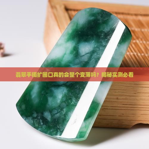 翡翠手镯扩圈口是整个变薄了吗