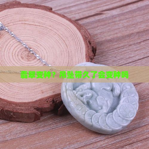 翡翠吊坠带久了会变种吗