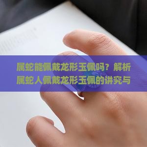 属蛇能佩戴龙形玉佩吗