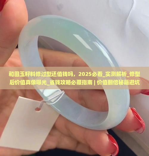 和田玉籽料修过型还值钱吗
