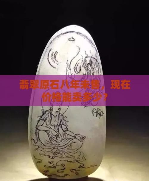 翡翠原石八年没卖出去能卖多少