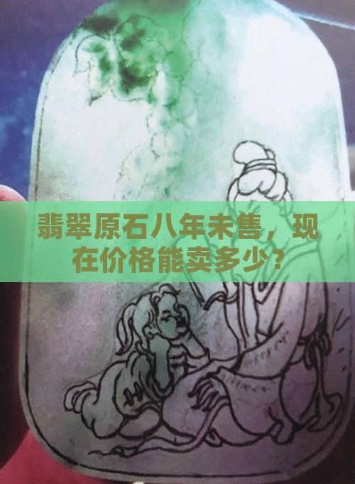 翡翠原石八年没卖出去能卖多少