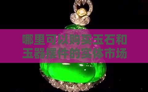 哪有买玉石的摆件的实体店啊 哪有买玉石的摆件的实体店啊
