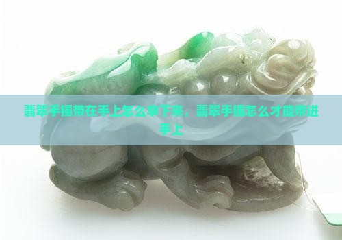 翡翠手镯带在手上怎么拿下来