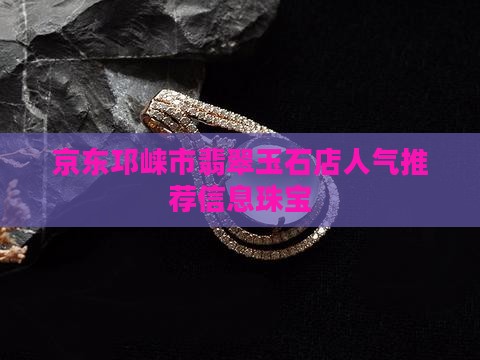 邛崃市翡翠玉石店人气推荐